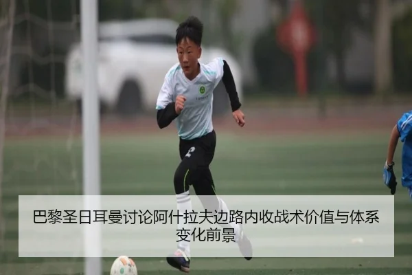 巴黎圣日耳曼讨论阿什拉夫边路内收战术价值与体系变化前景