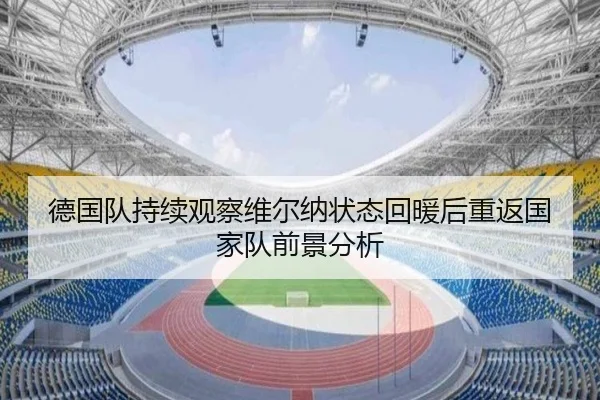 德国队持续观察维尔纳状态回暖后重返国家队前景分析