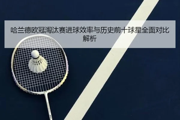 哈兰德欧冠淘汰赛进球效率与历史前十球星全面对比解析