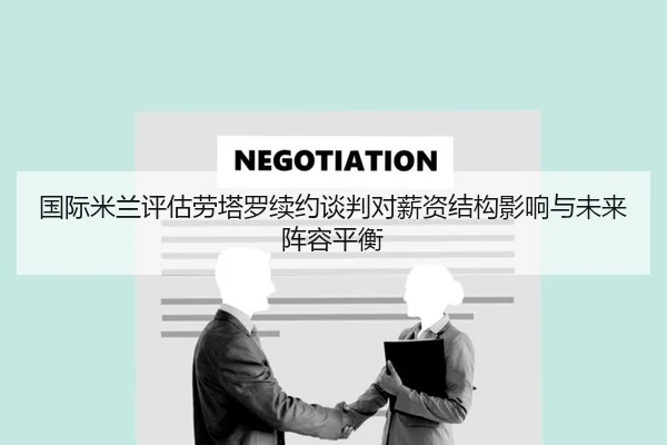 国际米兰评估劳塔罗续约谈判对薪资结构影响与未来阵容平衡