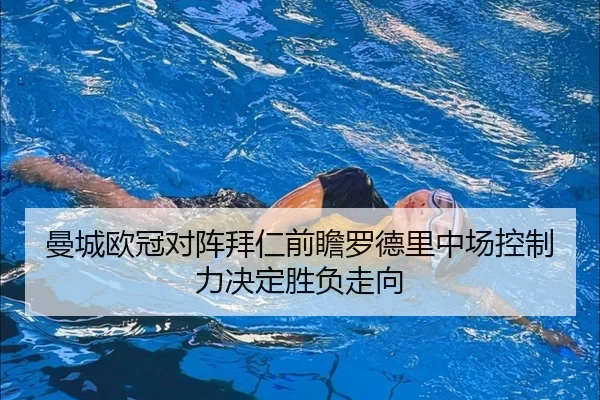 曼城欧冠对阵拜仁前瞻罗德里中场控制力决定胜负走向